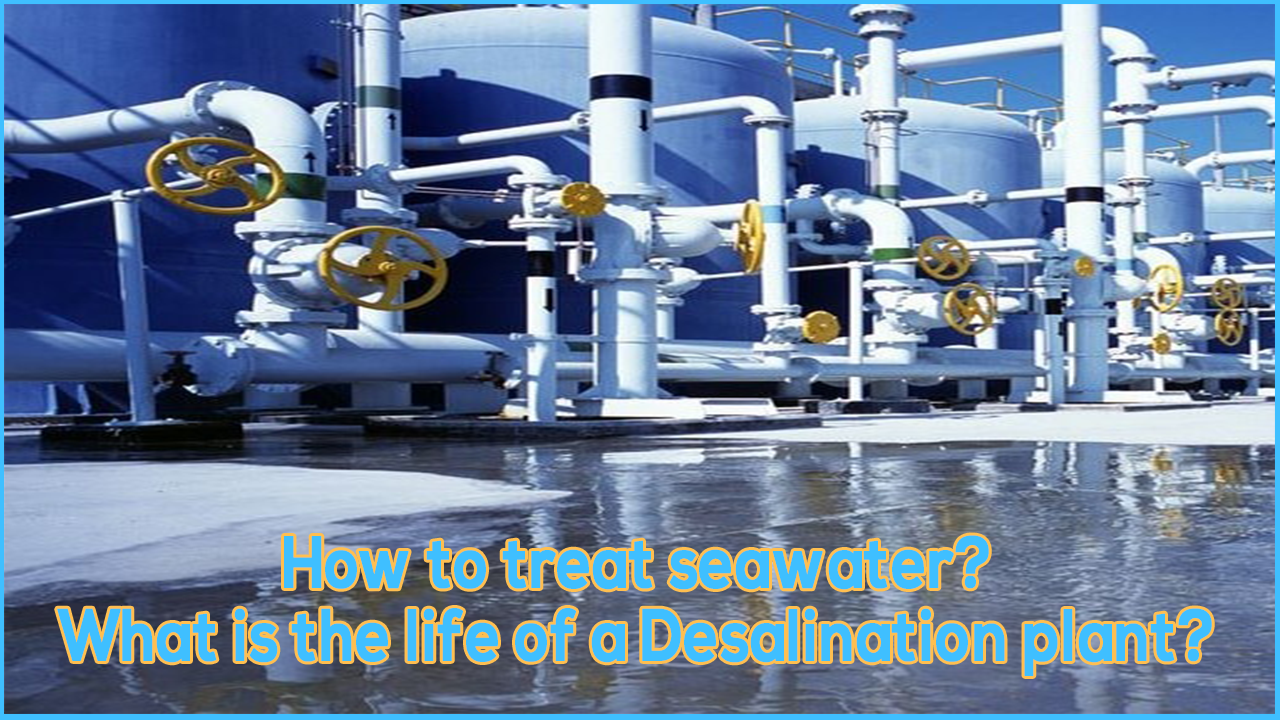 how to treat seawater, why desalination plant used, lifespan of desalination plant, life pf seawater ro plant