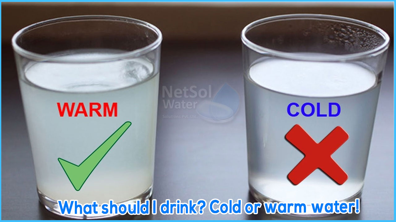 What should I drink? Cold or warm water!